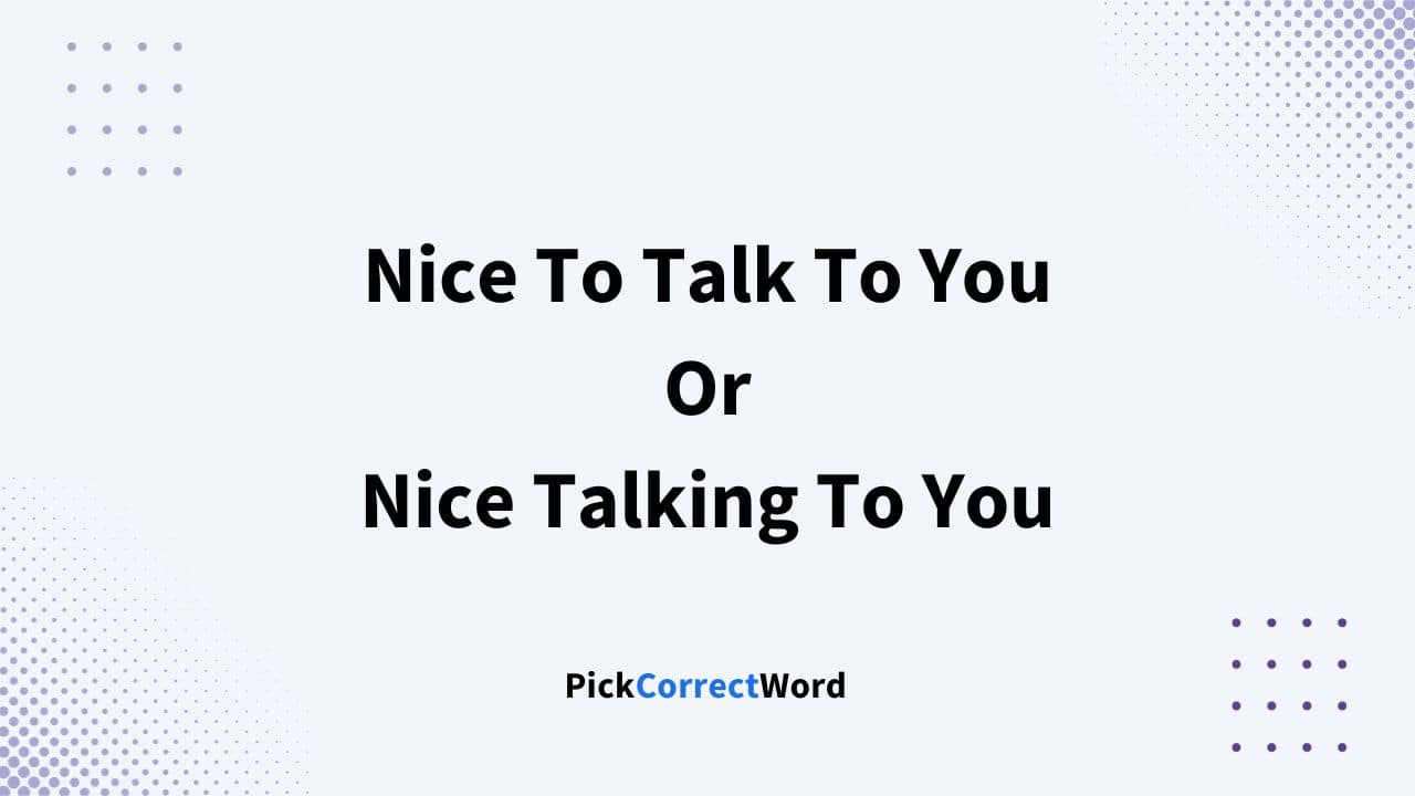 nice to talk to you or nice talking to you