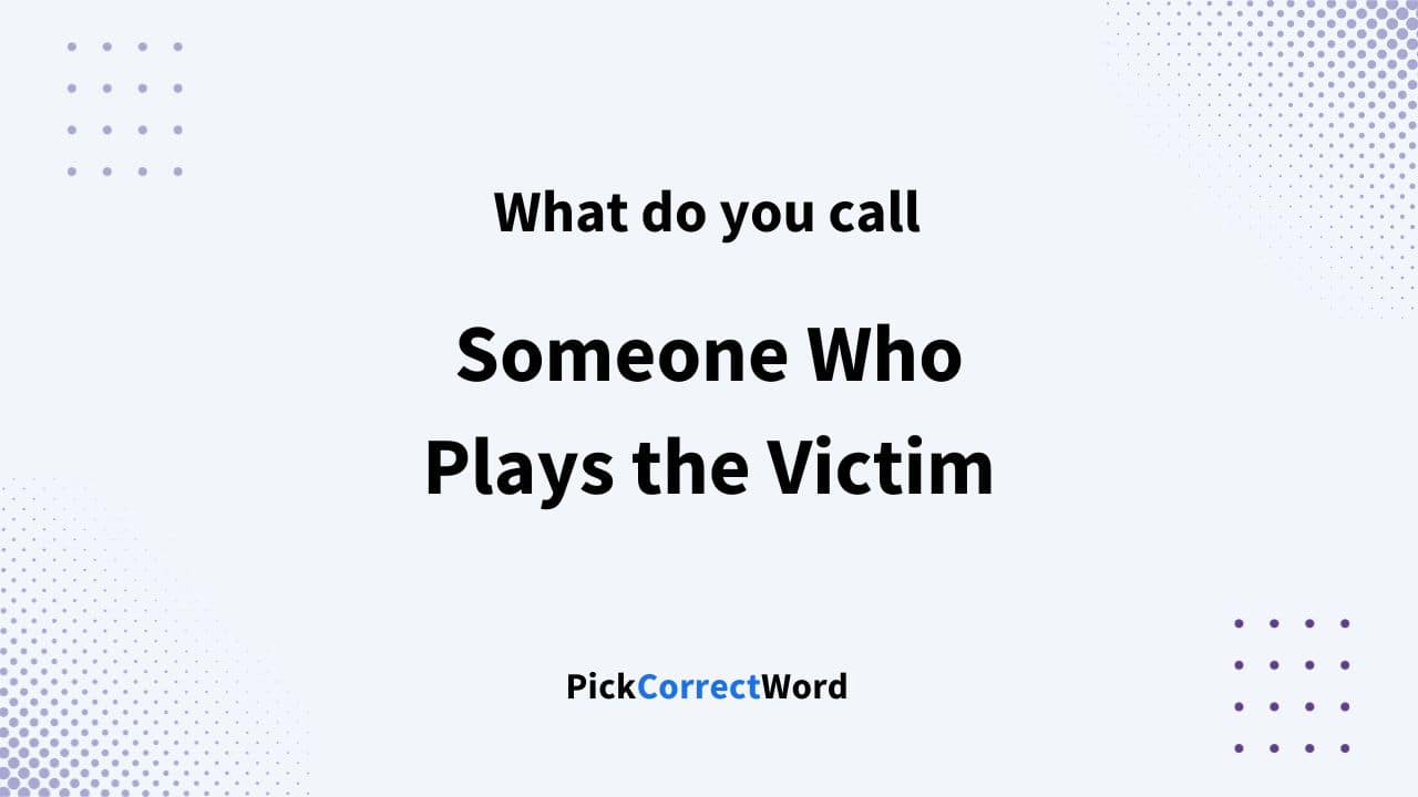 someone who plays the victim